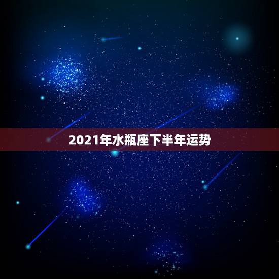 2021年水瓶座下半年运势,2021年水瓶座的大预言是什么? 2021年水瓶座下半年运势,2021年水瓶座的大预言是什么?