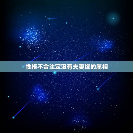 性格不合注定没有夫妻缘的属相,属相不合真的影响婚姻吗? 性格不合注定没有夫妻缘的属相,属相不合真的影响婚姻吗?