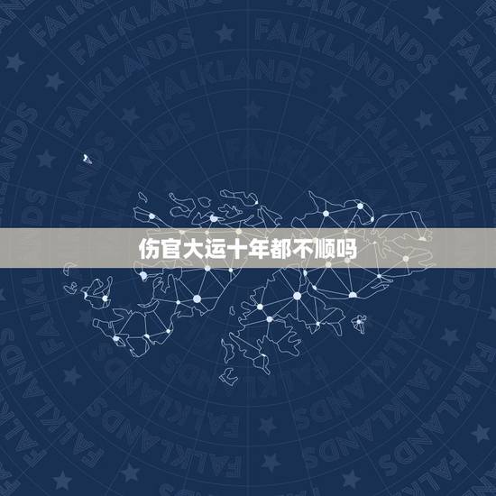 伤官大运十年都不顺吗，男命走伤官大运应注意