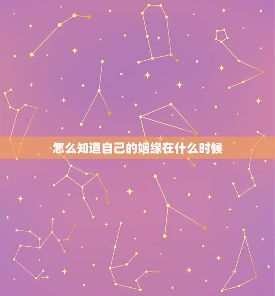 怎么知道自己的姻缘在什么时候,我的姻缘什么时候到来? 怎么知道自己的姻缘在什么时候,我的姻缘什么时候到来?