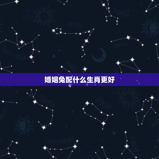 婚姻兔配什么生肖更好，1999年属兔是什么命