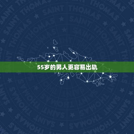 55岁的男人更容易出轨,是不是四十五岁的男人最容易出轨,为什么 55岁的男人更容易出轨,是不是四十五岁的男人最容易出轨,为什么