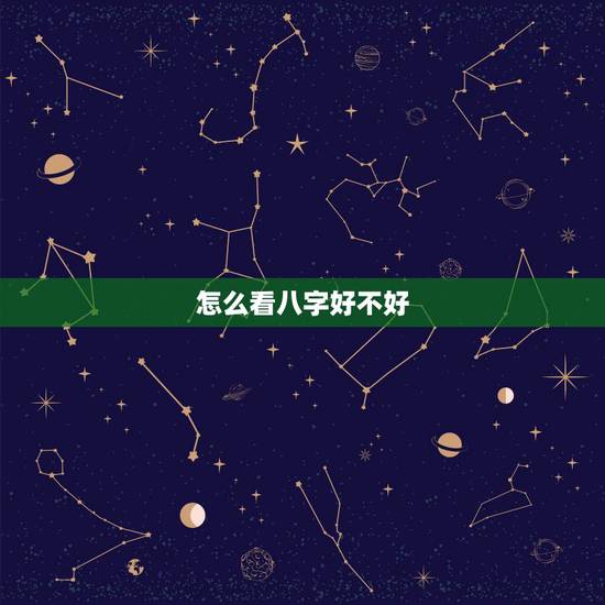 怎么看八字好不好，怎么看自己生辰八字好不好