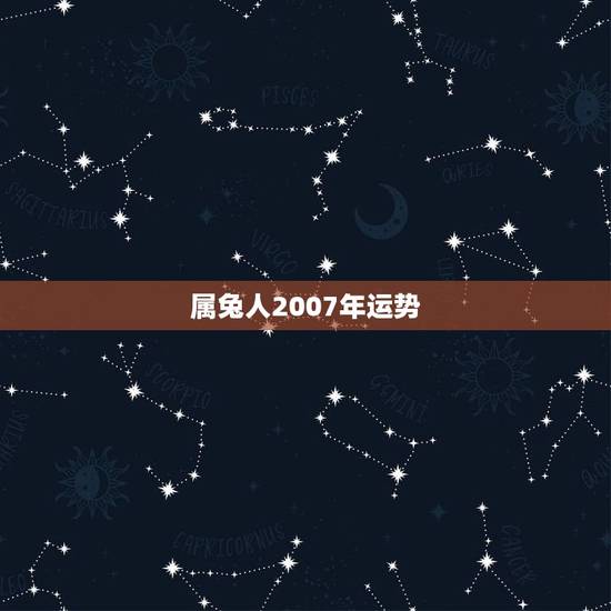 属兔人2007年运势，请教， 属兔的人，8月7日生，狮子座，在2007