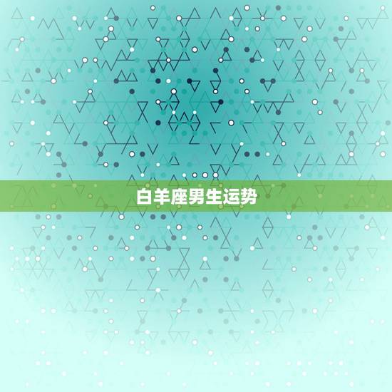 白羊座男生运势，我是白羊座男今日财运如何