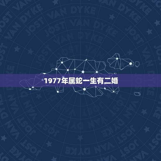 1977年属蛇一生有二婚，1977年属蛇人会犯二婚吗