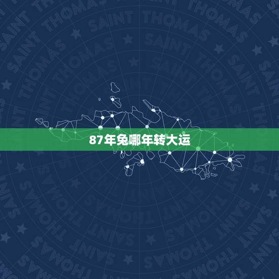 87年兔哪年转大运，87年兔2022 年运势及运程