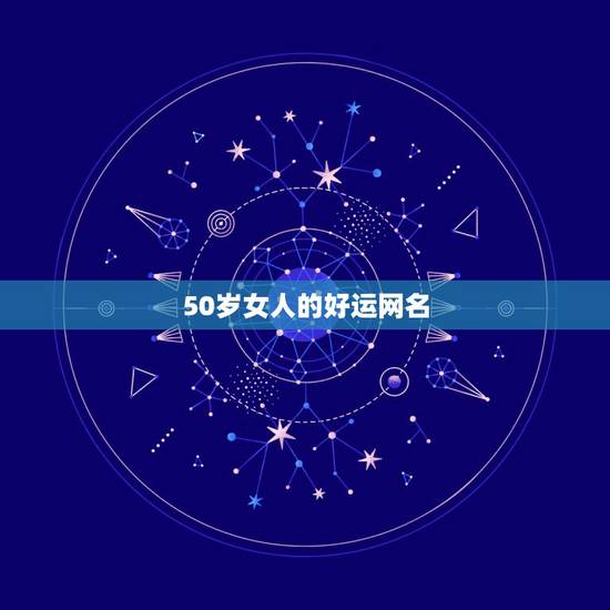 50岁女人的好运网名，50岁的女人起什么网名好