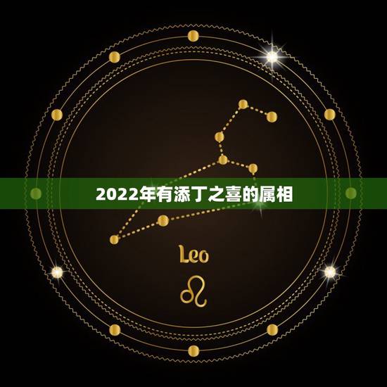2022年有添丁之喜的属相，2022年必定生儿子的生肖