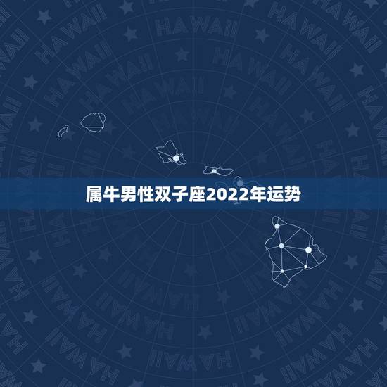 属牛男性双子座2022年运势，属牛双子座的人今年运势怎么了？