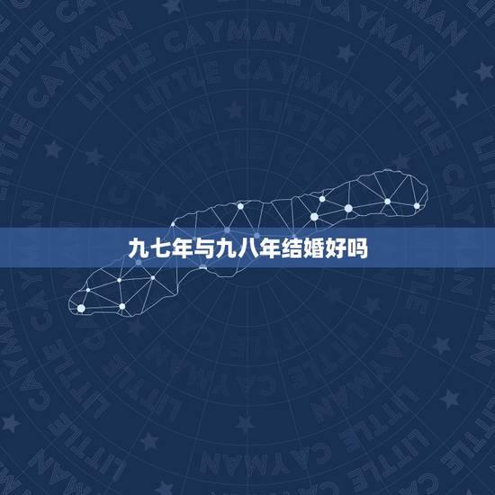 九七年与九八年结婚好吗，男1998年女1997年合适吗