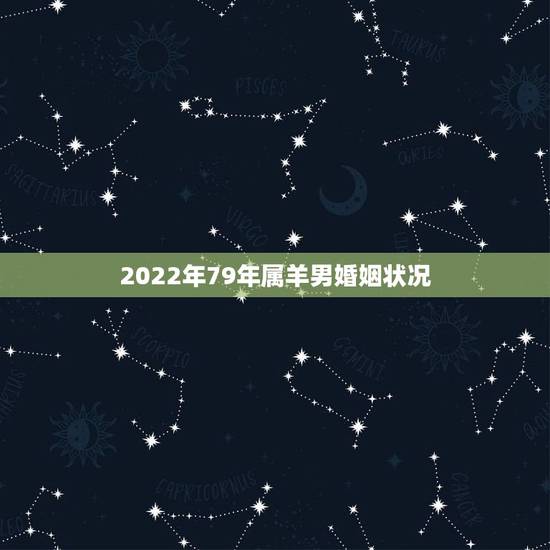 2022年79年属羊男婚姻状况，属羊男属狗女婚姻状况