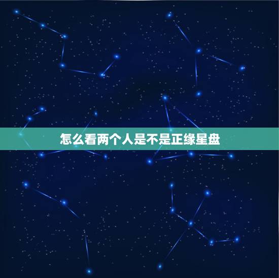 怎么看两个人是不是正缘星盘,星盘怎么看另一半 怎么看两个人是不是正缘星盘,星盘怎么看另一半