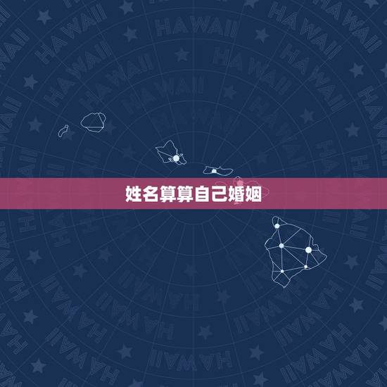 姓名算算自己婚姻,算算我的婚姻姓名和什么姓名匹配 姓名算算自己婚姻,算算我的婚姻姓名和什么姓名匹配