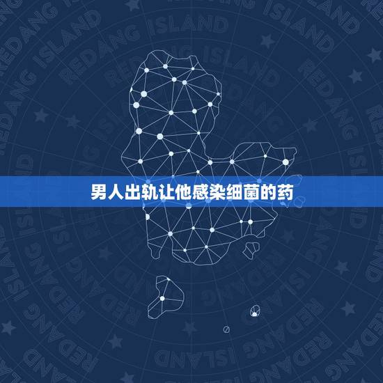 男人出轨让他感染细菌的药，男人出轨后回归家庭要怎么和他继续过下去？