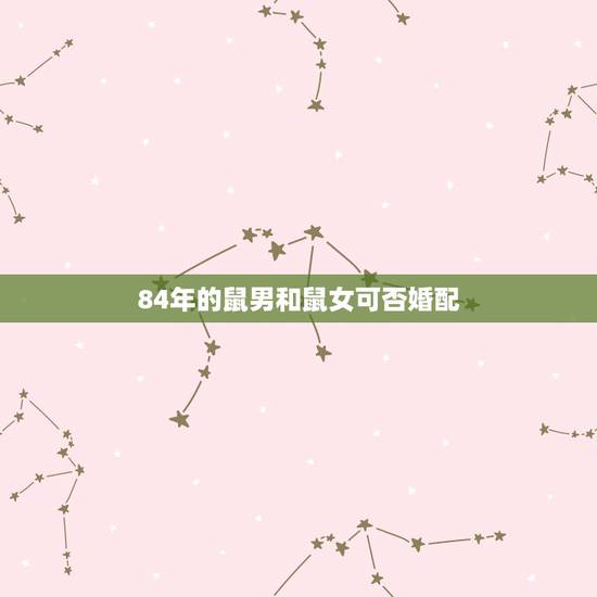 84年的鼠男和鼠女可否婚配，1984年男属鼠和1984年女属鼠的相配吗