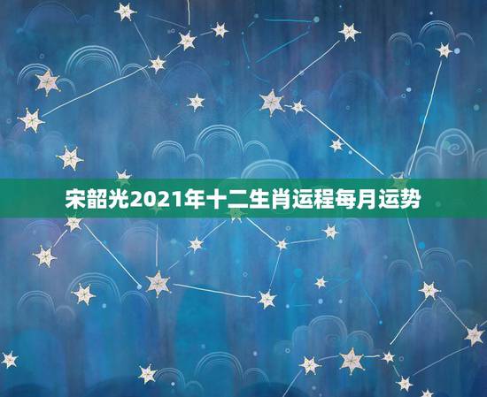 宋韶光2021年十二生肖运程每月运势,宋韶光2014各生肖运程 宋韶光2021年十二生肖运程每月运势,宋韶光2014各生肖运程