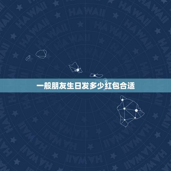 一般朋友生日发多少红包合适，朋友过生日发多少红包合适