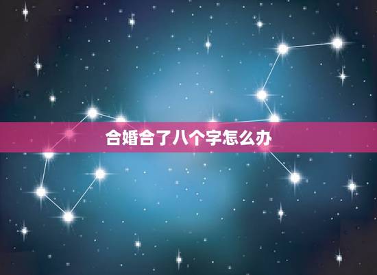 合婚合了八个字怎么办,八字合婚,合了7个字的会有什么不好 合婚合了八个字怎么办,八字合婚,合了7个字的会有什么不好