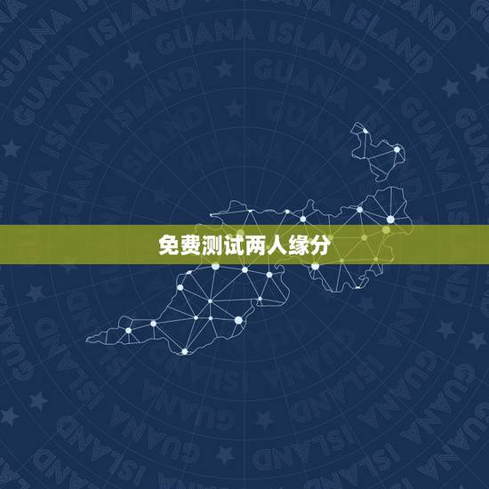 免费测试两人缘分,怎么测试两个人的缘分? 免费测试两人缘分,怎么测试两个人的缘分?