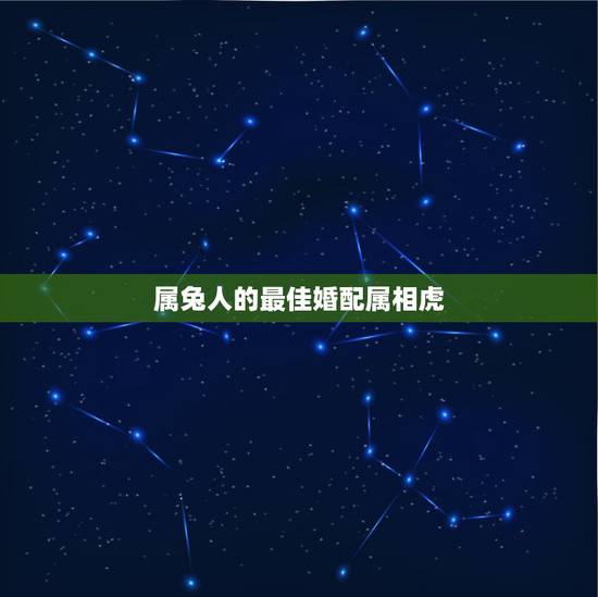 属兔人的最佳婚配属相虎，属虎的和属兔的配吗？