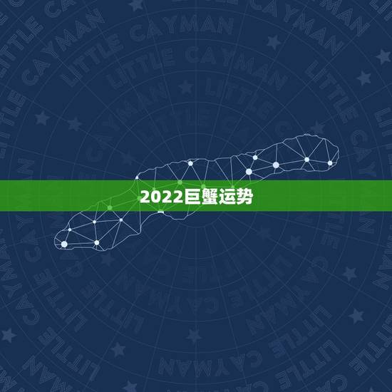 2022巨蟹运势,巨蟹今年运势 2022巨蟹运势,巨蟹今年运势