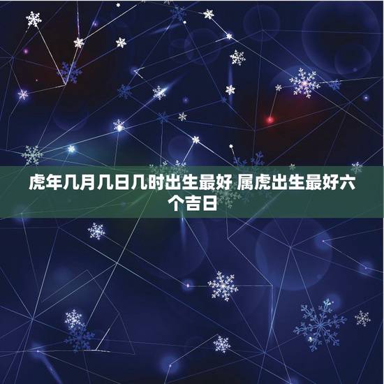 虎年几月几日几时出生最好 属虎出生最好六个吉日 虎年几月几日几时出生最好 属虎出生最好六个吉日