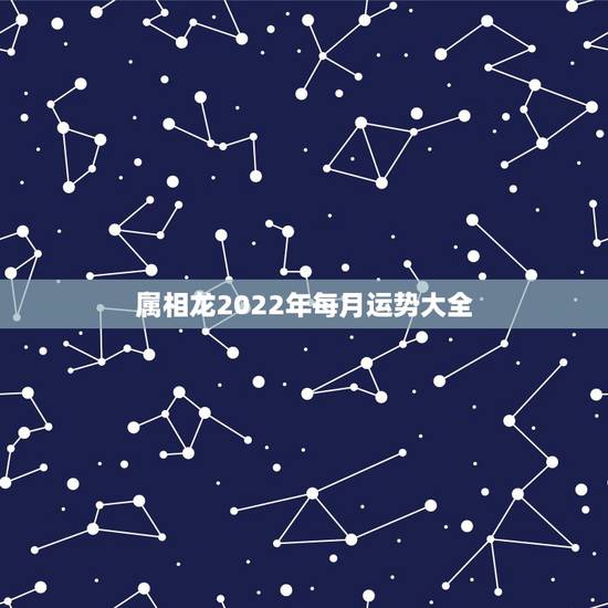 属相龙2022年每月运势大全,属龙人过了33苦尽甘来 属相龙2022年每月运势大全,属龙人过了33苦尽甘来