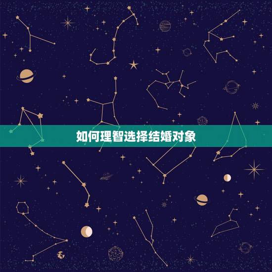 如何理智选择结婚对象,选择结婚对象的时候,怎样才能判断是否合适? 如何理智选择结婚对象,选择结婚对象的时候,怎样才能判断是否合适?