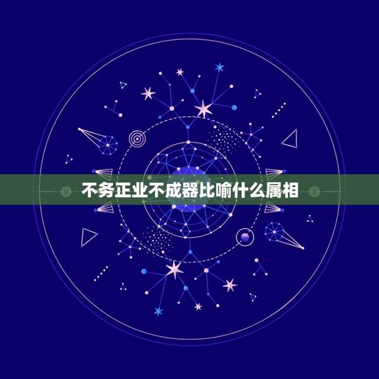 不务正业不成器比喻什么属相，不务正业不成器是什么生肖