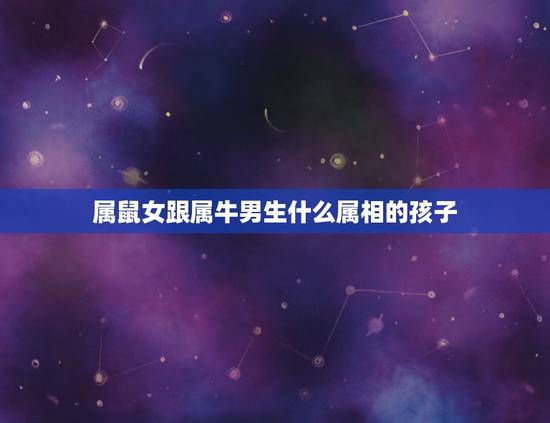 属鼠女跟属牛男生什么属相的孩子,男属马女属鼠,生什么属相的孩子好 属鼠女跟属牛男生什么属相的孩子,男属马女属鼠,生什么属相的孩子好