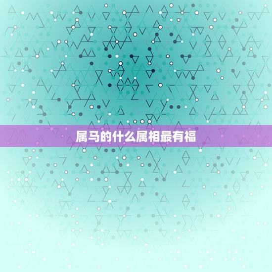 属马的什么属相最有福，属马的应找什么属相最好？