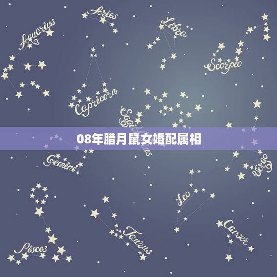 08年腊月鼠女婚配属相，女属鼠腊月生日和属什么的最配对