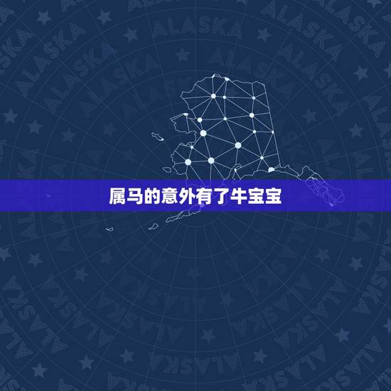 属马的意外有了牛宝宝,1990属马女怀牛宝宝好不好? 属马的意外有了牛宝宝,1990属马女怀牛宝宝好不好?