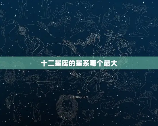 十二星座的星系哪个最大 十二星座的星系哪个最大