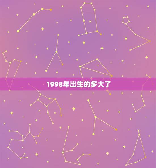 1998年出生的多大了，我属牛的，1998年出生，今年多大了
