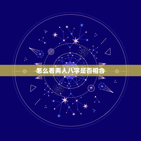 怎么看两人八字是否相合,看看这两人的八字是否相合 怎么看两人八字是否相合,看看这两人的八字是否相合
