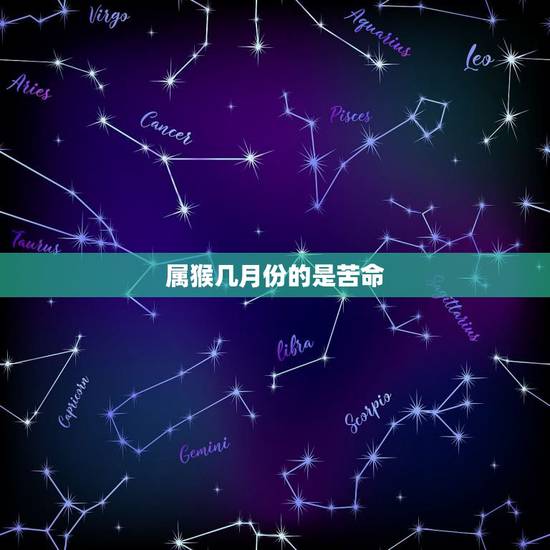 属猴几月份的是苦命,属猴男最怕几月出生 属猴几月份的是苦命,属猴男最怕几月出生