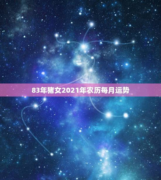 83年猪女2021年农历每月运势,1983年的属猪女在2021年的运势 83年猪女2021年农历每月运势,1983年的属猪女在2021年的运势