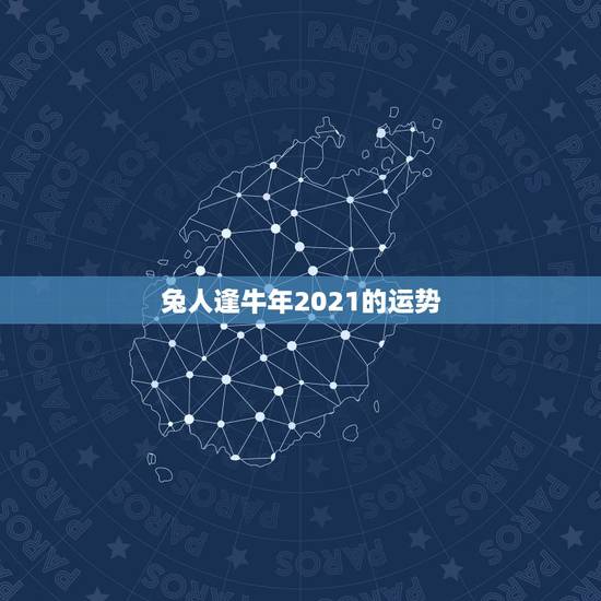 兔人逢牛年2021的运势,兔人牛年运势2021运势详解 兔人逢牛年2021的运势,兔人牛年运势2021运势详解