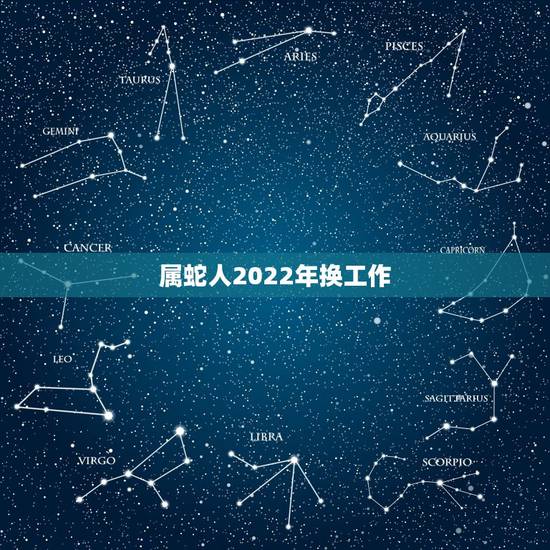 属蛇人2022年换工作,蛇人2023年运势完整版 属蛇人2022年换工作,蛇人2023年运势完整版