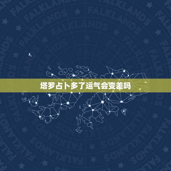 塔罗占卜多了运气会变差吗,塔罗牌会影响人的运气吗?盼专家解答! 塔罗占卜多了运气会变差吗,塔罗牌会影响人的运气吗?盼专家解答!