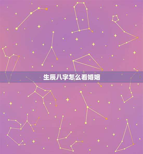 生辰八字怎么看婚姻,两个人结婚看生辰八字怎么看的? 生辰八字怎么看婚姻,两个人结婚看生辰八字怎么看的?