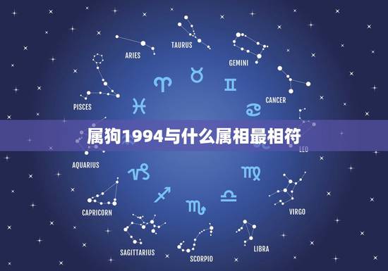 属狗1994与什么属相最相符,属狗和什么属相相冲 属狗1994与什么属相最相符,属狗和什么属相相冲