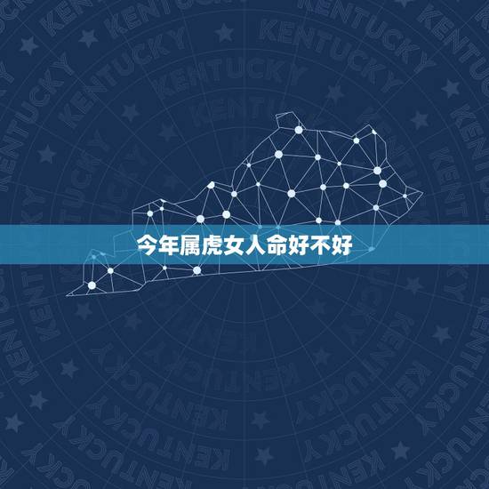 今年属虎女人命好不好,属虎的女人命好不好 今年属虎女人命好不好,属虎的女人命好不好