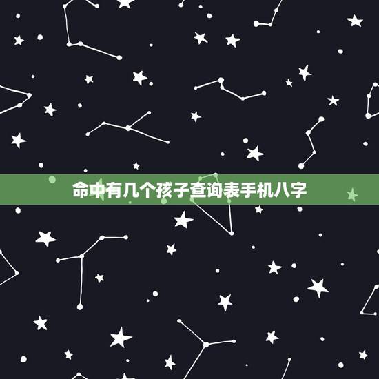 命中有几个孩子查询表手机八字，生辰看一生有几个孩子