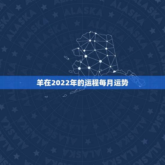 羊在2022年的运程每月运势，2022年羊年运势及运程