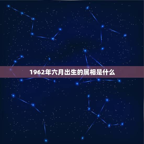 1962年六月出生的属相是什么，1962年五行属什么
