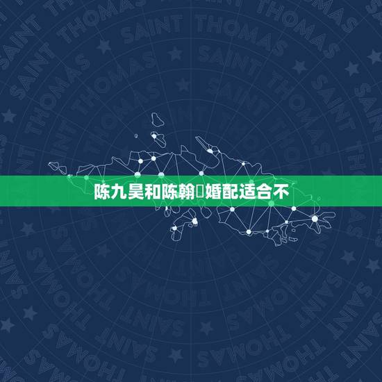 陈九昊和陈翰玥婚配适合不，物业管理南宁市西乡塘区秀安路l一3号1号楼是