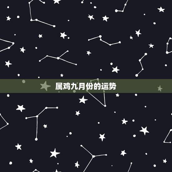 属鸡九月份的运势,69年属鸡二月初六生人,九月份的运势 属鸡九月份的运势,69年属鸡二月初六生人,九月份的运势
